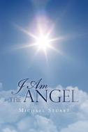 I Am the Angel di Michael Stuart edito da AUTHORHOUSE