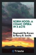 Robin Hood; A Comic Opera in 3 Acts di Reginald De Koven edito da LIGHTNING SOURCE INC