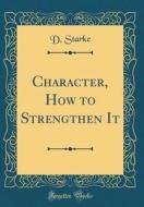 Character, How to Strengthen It (Classic Reprint) di D. Starke edito da Forgotten Books