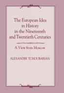 The European Idea in History in the Nineteenth and Twentieth Centuries di Alexander Tchoubarian edito da Taylor & Francis Ltd