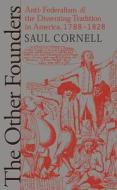 Other Founders: Anti-Federalism and the Dissenting Tradition in America, 1788-1828 di Saul Cornell edito da University of North Carolina Press