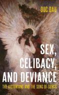 Sex, Celibacy, and Deviance: The Victorians and the Song of Songs di Duc Dau edito da OHIO ST UNIV PR