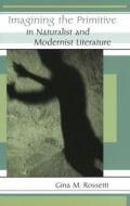 Imagining the Primitive in Naturalist and Modernist Literature di Gina Rossetti edito da University of Missouri Press