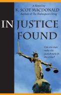 In Justice Found di K. Scot Macdonald edito da LIGHTNING SOURCE INC