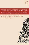 The Relative Native - Essays on Indigenous Conceptual Worlds di Eduardo Viveiro De Castro edito da HAU
