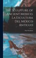 The Sculpture of Ancient Mexico. La Escultura Del México Antiguo di Paul Westheim edito da LIGHTNING SOURCE INC