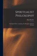 Spiritualist Philosophy: The Spirits' Book: Containing The Principles of Spiritist Doctrine di Allan Kardec edito da LEGARE STREET PR