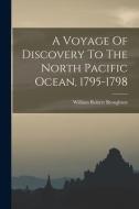 A Voyage Of Discovery To The North Pacific Ocean, 1795-1798 di William Robert Broughton edito da LEGARE STREET PR