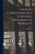 Logical Conditions of a Scientific Treatment of Morality di Dewey John edito da LEGARE STREET PR