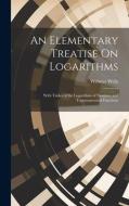 An Elementary Treatise On Logarithms di Webster Wells edito da LEGARE STREET PR
