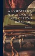 A Lone Star Bo-peep, and Other Tales of Texan Ranch Life di Howard Seely edito da LEGARE STREET PR