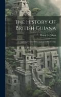 The History Of British Guiana: Comprising A General Description Of The Colony di Henry G. Dalton edito da LEGARE STREET PR