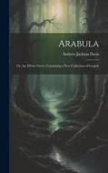 Arabula: Or, the Divine Guest. Containing a New Collection of Gospels di Andrew Jackson Davis edito da LEGARE STREET PR