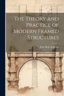 The Theory and Practice of Modern Framed Structures di John Butler Johnson edito da LEGARE STREET PR