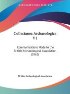 Collectanea Archaeologica V1: Communications Made to the British Archaeological Association (1862) di British Archaeological Association edito da Kessinger Publishing
