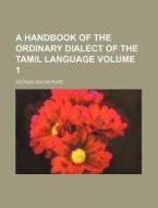 A Handbook of the Ordinary Dialect of the Tamil Language Volume 1 di George Uglow Pope edito da Rarebooksclub.com