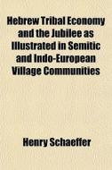 Hebrew Tribal Economy And The Jubilee As di Henry Schaeffer edito da General Books