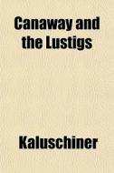 Canaway And The Lustigs di Kaluschiner edito da General Books