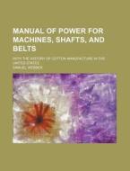 Manual Of Power For Machines, Shafts, An di Samuel Webber edito da Rarebooksclub.com