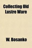 Collecting Old Lustre Ware di W. Bosanko edito da Lightning Source Uk Ltd