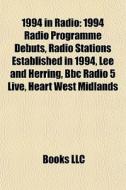 1994 In Radio: 1994 Radio Programme Debuts, Radio Stations Established In 1994, Lee And Herring, Bbc Radio 5 Live, Heart West Midlands di Source Wikipedia edito da Books Llc