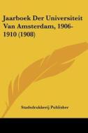 Jaarboek Der Universiteit Van Amsterdam, 1906-1910 (1908) di Publisher Stadsdrukkerij Publisher, Stadsdrukkerij Publisher edito da Kessinger Publishing