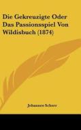 Die Gekreuzigte Oder Das Passionsspiel Von Wildisbuch (1874) di Johannes Scherr edito da Kessinger Publishing
