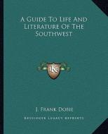 A Guide to Life and Literature of the Southwest di J. Frank Dobie edito da Kessinger Publishing