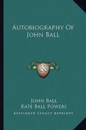 Autobiography of John Ball di John Ball edito da Kessinger Publishing