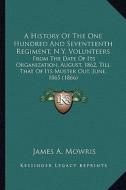 A   History of the One Hundred and Seventeenth Regiment, N.Y. a History of the One Hundred and Seventeenth Regiment, N.Y. Volunteers Volunteers: From di James A. Mowris edito da Kessinger Publishing