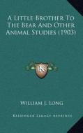 A Little Brother to the Bear and Other Animal Studies (1903) di William J. Long edito da Kessinger Publishing
