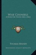 Wise Counsels: A Book for Young Men (1866) a Book for Young Men (1866) di Thomas Binney edito da Kessinger Publishing