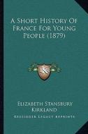 A Short History of France for Young People (1879) di Elizabeth Stansbury Kirkland edito da Kessinger Publishing