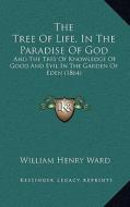 The Tree of Life, in the Paradise of God: And the Tree of Knowledge of Good and Evil in the Garden of Eden (1864) di William Henry Ward edito da Kessinger Publishing