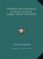 Trapping Wild Animals in Malay Jungles di Charles Mayer edito da Kessinger Publishing