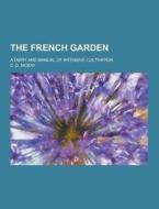 The French Garden; A Diary And Manual Of Intensive Cultivation di C D McKay edito da Theclassics.us