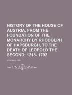 History Of The House Of Austria, From The Foundation Of The Monarchy By Rhodolph Of Hapsburgh, To The Death Of Leopold The Second; 1218- 1792 di William Coxe edito da General Books Llc
