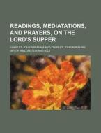 Readings, Mediatations, and Prayers, on the Lord's Supper di Charles John Abraham edito da General Books
