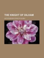 The Knight of Dilham di Arthur Brown edito da Rarebooksclub.com