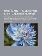 Where Are the Dead?; Or, Spiritualism Explained. an Account of the Astounding Phenomena of Spiritualism, Affording Positive Proof by Undeniable Facts di JR. Fritz, Jr. Fritz edito da Rarebooksclub.com