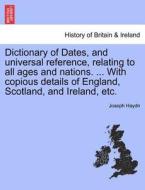 Dictionary of Dates, and universal reference, relating to all ages and nations. ... With copious details of England, Sco di Joseph Haydn edito da British Library, Historical Print Editions