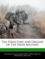 The Structure and Origins of the Irish Military di Silas Singer edito da WEBSTER S DIGITAL SERV S