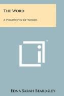 The Word: A Philosophy of Words di Edna Sarah Beardsley edito da Literary Licensing, LLC