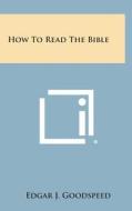 How to Read the Bible di Edgar J. Goodspeed edito da Literary Licensing, LLC
