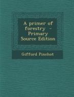 A Primer of Forestry di Gifford Pinchot edito da Nabu Press