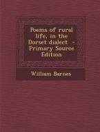 Poems of Rural Life, in the Dorset Dialect di William Barnes edito da Nabu Press