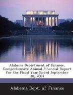Alabama Department Of Finance, Comprehensive Annual Financial Report For The Fiscal Year Ended September 30, 2004 edito da Bibliogov
