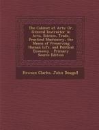 The Cabinet of Arts: Or, General Instructor in Arts, Science, Trade, Practical Machinery, the Means of Preserving Human Life, and Political di Hewson Clarke, John Dougall edito da Nabu Press