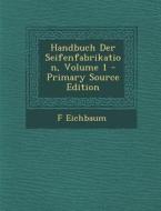 Handbuch Der Seifenfabrikation, Volume 1 di F. Eichbaum edito da Nabu Press