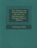 The History and Present State of the Town of Newburyport di Cushing Caleb edito da Nabu Press